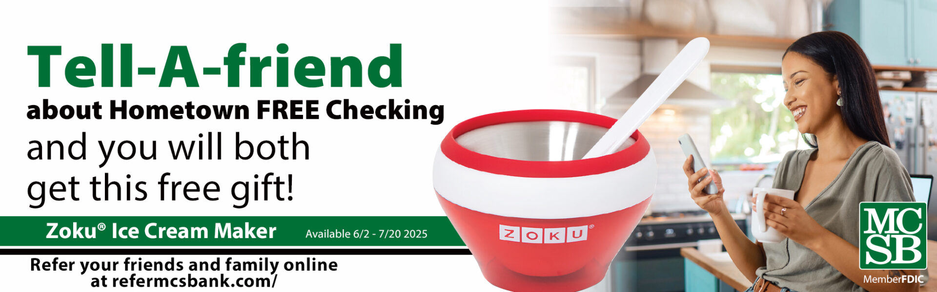 Lady smiling leaning against a kitchen counter with a cell phone in her right hand and a coffee cup in the other. Text reads Tell-A -friend about hometown FREE checking and you will both get this free gift! Zoku IceCream Maker available 6/2 - 7/20 Refer your friends and family online at refermcsbank.com/ ,MCSB member FDIC